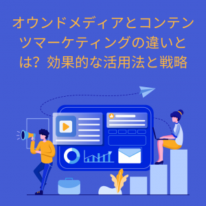 オウンドメディアとコンテンツマーケティングの違いとは？効果的な活用法と戦略